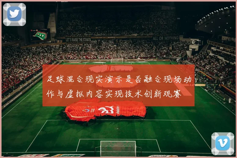 足球混合现实演示是否融合现场动作与虚拟内容实现技术创新观赛