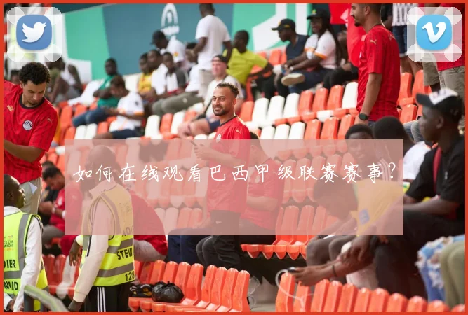 如何在线观看巴西甲级联赛赛事？