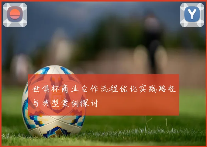 世俱杯商业合作流程优化实践路径与典型案例探讨