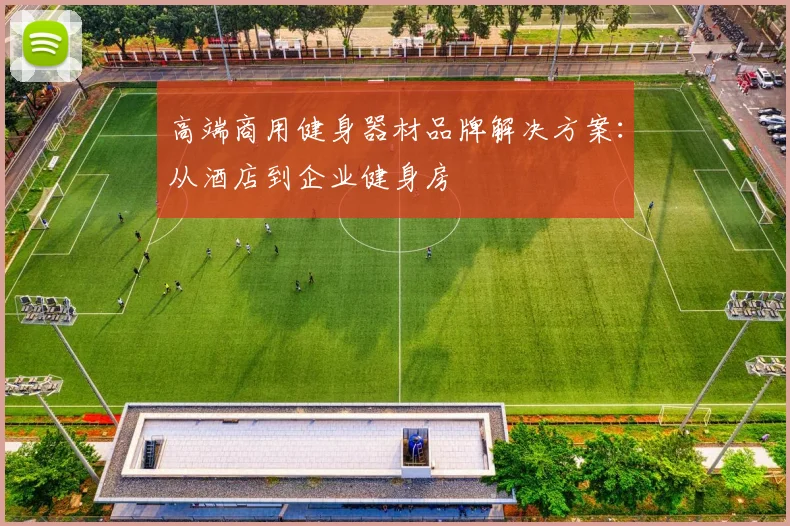 高端商用健身器材品牌解决方案：从酒店到企业健身房