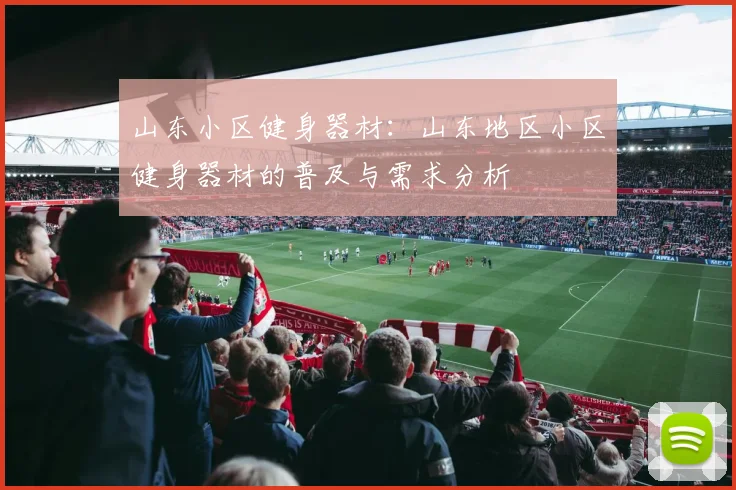 山东小区健身器材：山东地区小区健身器材的普及与需求分析