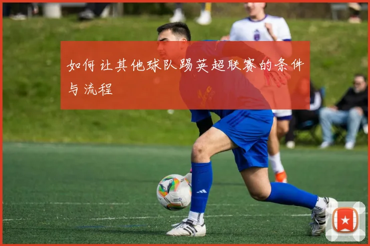如何让其他球队踢英超联赛的条件与流程