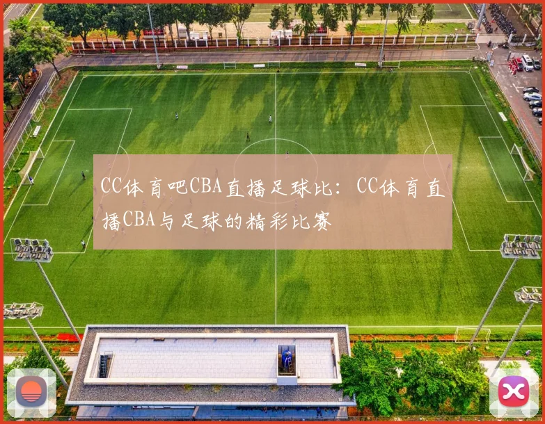 CC体育吧CBA直播足球比：CC体育直播CBA与足球的精彩比赛