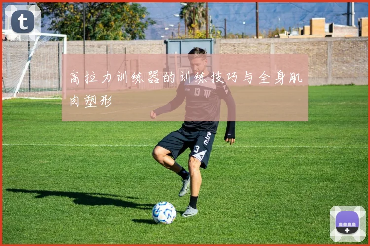 高拉力训练器的训练技巧与全身肌肉塑形